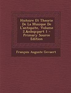 Histoire Et Theorie de La Musique de L'Antiquite, Volume 2, Part 1 di Francois Auguste Gevaert edito da Nabu Press