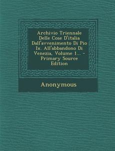 Archivio Triennale Delle Cose D'Italia Dall'avvenimento Di Pio IX. All'abbandono Di Venezia, Volume 1... - Primary Source Edition di Anonymous edito da Nabu Press