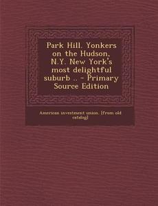 Park Hill. Yonkers on the Hudson, N.Y. New York's Most Delightful Suburb .. - Primary Source Edition di American Investment Union [Fr Catalog] edito da Nabu Press