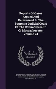 Reports Of Cases Argued And Determined In The Supreme Judicial Court Of The Commonwealth Of Massachusetts, Volume 24 di Ephraim Williams edito da Palala Press