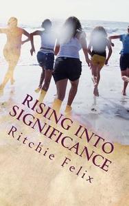 Rising Into Significance: Unleash Your Genius, Wealth & Dominion di Ritchie Felix edito da Createspace