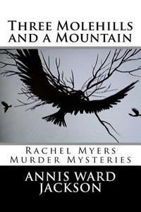 Three Molehills and a Mountain: Rachel Myers Murder Mysteries di Annis Ward Jackson edito da Createspace