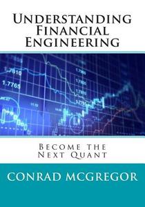 Understanding Financial Engineering: Become the Next Quant di Conrad McGregor edito da Createspace