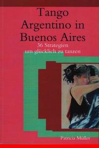Tango Argentino in Buenos Aires: 36 Strategien Um Glucklich Zu Tanzen di Patricia Muller edito da Createspace