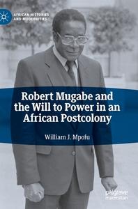 Robert Mugabe And The Will To Power In An African Postcolony di William J. Mpofu edito da Springer Nature Switzerland Ag