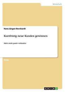 Kurzfristig Neue Kunden Gewinnen di Hans-Jurgen Borchardt edito da Grin Publishing