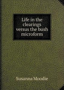 Life In The Clearings Versus The Bush Microform di Susanna Moodie edito da Book On Demand Ltd.