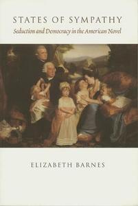States of Sympathy: Seduction and Democracy in the American Novel di Elizabeth Barnes edito da COLUMBIA UNIV PR