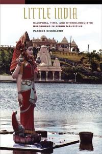 Little India: Diaspora, Time, and Ethnolinguistic Belonging in Hindu Mauritius di Patrick Eisenlohr edito da University of California Press