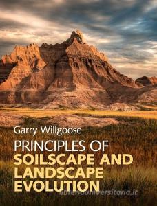 Principles of Soilscape and Landscape             Evolution di Garry Willgoose edito da Cambridge University Press