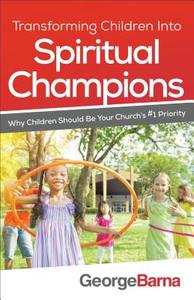 Transforming Children into Spiritual Champions di George Barna edito da Baker Publishing Group