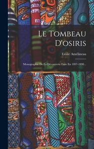 Le Tombeau D'osiris: Monographie De La Découverte Faite En 1897-1898... di Emile Amélineau edito da LEGARE STREET PR