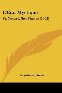 L'Etat Mystique: Sa Nature, Ses Phases (1903) di Auguste Saudreau edito da Kessinger Publishing