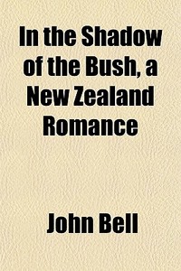 In The Shadow Of The Bush, A New Zealand di John Bell edito da General Books