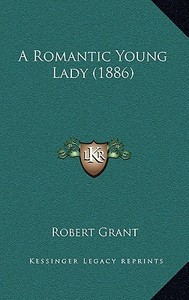 A Romantic Young Lady (1886) di Robert Grant edito da Kessinger Publishing