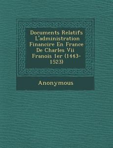 Documents Relatifs L'Administration Financi Re En France de Charles VII Fran OIS 1er (1443-1523) di Anonymous edito da SARASWATI PR