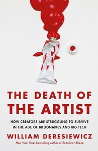 The Death of the Artist: How Creators Are Struggling to Survive in the Age of Billionaires and Big Tech di William Deresiewicz edito da HOUGHTON MIFFLIN