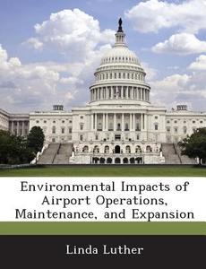 Environmental Impacts Of Airport Operations, Maintenance, And Expansion di Linda Luther edito da Bibliogov