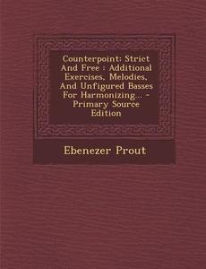 Counterpoint: Strict and Free: Additional Exercises, Melodies, and Unfigured Basses for Harmonizing... di Ebenezer Prout edito da Nabu Press