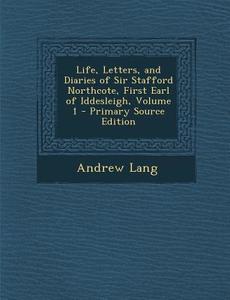 Life, Letters, and Diaries of Sir Stafford Northcote, First Earl of Iddesleigh, Volume 1 di Andrew Lang edito da Nabu Press