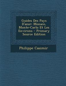 Guides Des Pays D'Azur: Monaco, Monte-Carlo Et Les Environs - Primary Source Edition di Philippe Casimir edito da Nabu Press