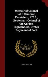 Memoir Of Colonel John Cameron, Fassiefern, K.t.s., Lieutenant-colonel Of The Gordon Highlanders, Or 92d Regiment Of Foot di Archibald Clerk edito da Andesite Press
