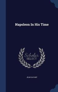Napoleon In His Time di Jean Savant edito da Sagwan Press