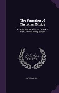 The Function Of Christian Ethics di Arthur E Holt edito da Palala Press