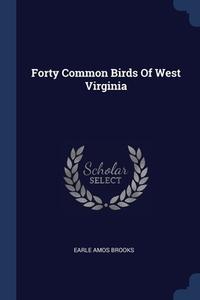 Forty Common Birds Of West Virginia di EARLE AMOS BROOKS edito da Lightning Source Uk Ltd