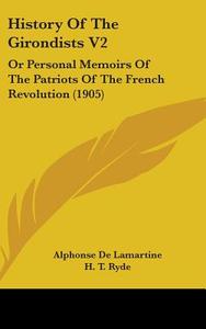History of the Girondists V2: Or Personal Memoirs of the Patriots of the French Revolution (1905) di Alphonse De Lamartine edito da Kessinger Publishing