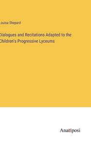 Dialogues and Recitations Adapted to the Children's Progressive Lyceums di Louisa Shepard edito da Anatiposi Verlag