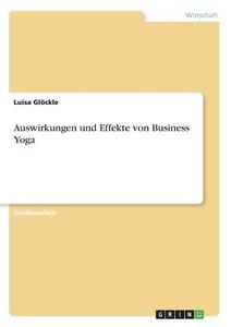 Auswirkungen und Effekte von Business Yoga di Luisa Glöckle edito da GRIN Verlag