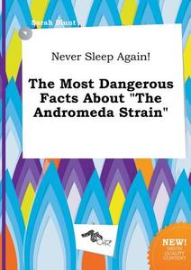 Never Sleep Again! the Most Dangerous Facts about the Andromeda Strain di Sarah Blunt edito da LIGHTNING SOURCE INC