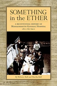 Something in the Ether: A Bicentennial History of Massachusetts General Hospital, 1811-2011 di Webster Bull edito da MEMOIRS UNLIMITED