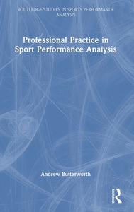 Professional Practice In Sport Performance Analysis di Andrew Butterworth edito da Taylor & Francis Ltd