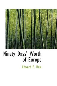 Ninety Days' Worth Of Europe di Edward Everett Hale edito da Bibliolife