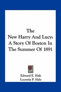 The New Harry and Lucy: A Story of Boston in the Summer of 1891 di Edward E. Hale, Lucretia P. Hale edito da Kessinger Publishing