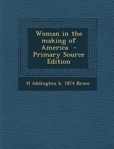 Woman in the Making of America di H. Addington B. 1874 Bruce edito da Nabu Press