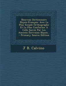 Nouveau Dictionnaire Nicois-Francais: Avec La Plus Simple Orthographe Et La Plus Conforme a Celle Suivie Par Les Anciens Ecrivains Nicois... di J. B. Calvino edito da Nabu Press