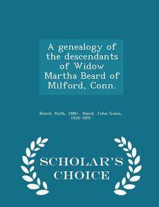 A Genealogy Of The Descendants Of Widow Martha Beard Of Milford, Conn. - Scholar's Choice Edition di Ruth Beard, John Gunn Baird edito da Scholar's Choice
