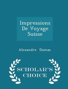 Impressions De Voyage Suisse - Scholar's Choice Edition di Alexandre Dumas edito da Scholar's Choice