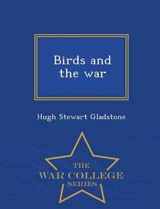 Birds and the War - War College Series di Hugh Stewart Gladstone edito da WAR COLLEGE SERIES