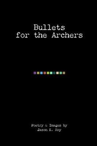 Bullets For The Archers di Jason K Roy edito da Lulu.com
