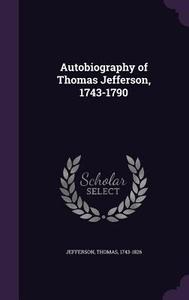 Autobiography Of Thomas Jefferson, 1743-1790 di Jefferson Thomas 1743-1826 edito da Palala Press