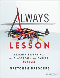 Always A Lesson: Teacher Essentials For Classroom And Career Success di Bridgers edito da John Wiley & Sons Inc