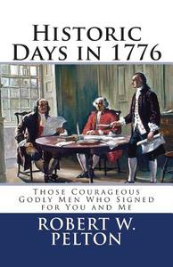 Historic Days in 1776: Those Courageous Godly Men Who Signed for You and Me di Robert W. Pelton edito da Createspace