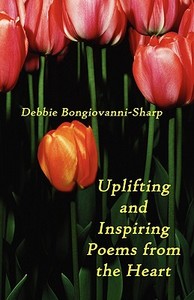 Uplifting And Inspiring Poems From The Heart di Debbie Bongiovanni-Sharp edito da America Star Books
