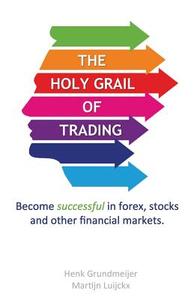 The Holy Grail of Trading: Become Successful in Forex, Stocks and Other Financial Markets. di Martijn Luijckx edito da Createspace