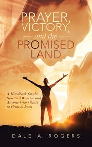Prayer, Victory, And The Promised Land di Rogers Dale A. Rogers edito da LifeRich Publishing