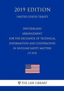 Switzerland - Arrangement for the Exchange of Technical Information and Cooperation in Nuclear Safety Matters (17-919) ( di The Law Library edito da INDEPENDENTLY PUBLISHED